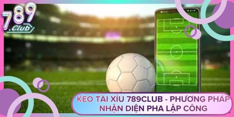 Kèo Tài Xỉu 789Club - Phương Pháp Nhận Diện Pha Lập Công