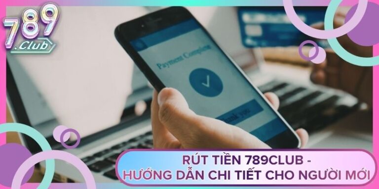 Rút Tiền 789Club - Hướng Dẫn Chi Tiết Cho Người Mới