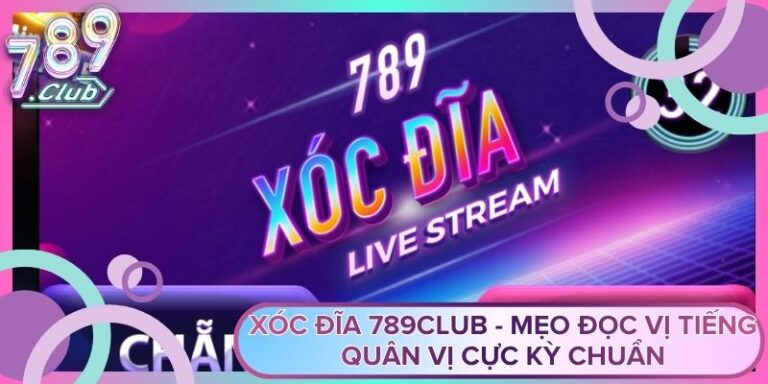Xóc Đĩa 789Club - Mẹo Đọc Vị Tiếng Quân Vị Cực Kỳ Chuẩn